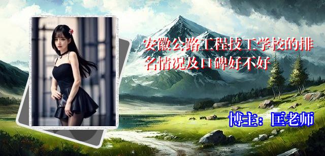 安徽公路工程技工学校的排名情况及口碑好不好