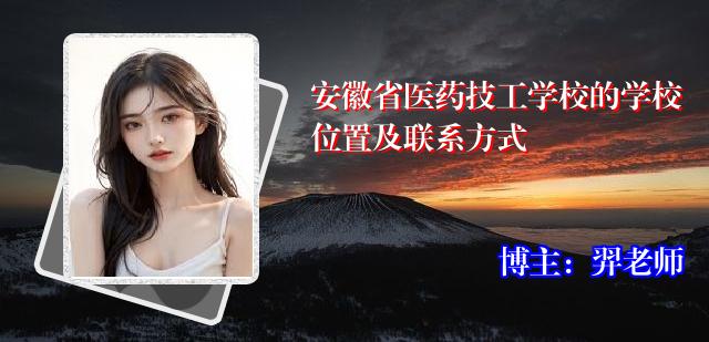 安徽省医药技工学校的学校位置及联系方式