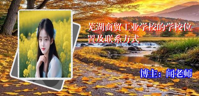 芜湖商贸工业学校的学校位置及联系方式