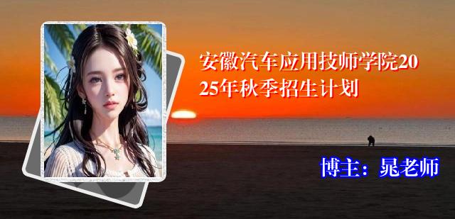 安徽汽车应用技师学院2025年秋季招生计划
