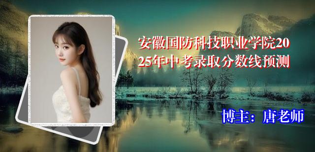 安徽国防科技职业学院2025年中考录取分数线预测