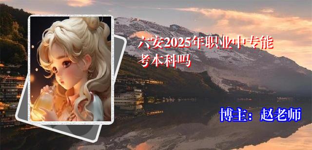 六安2025年职业中专能考本科吗