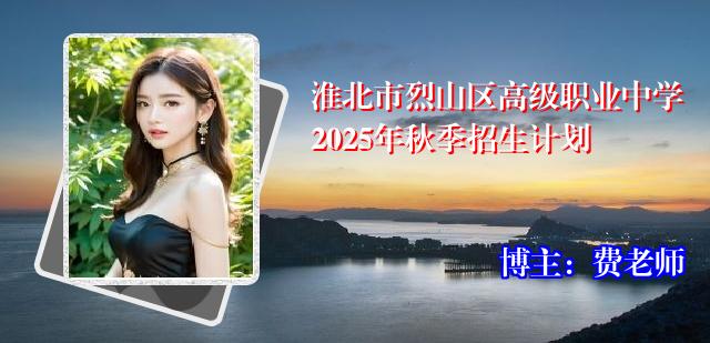 淮北市烈山区高级职业中学2025年秋季招生计划