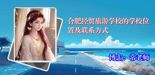 合肥经贸旅游学校的学校位置及联系方式