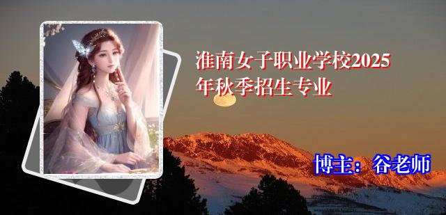 淮南女子职业学校2025年秋季招生专业