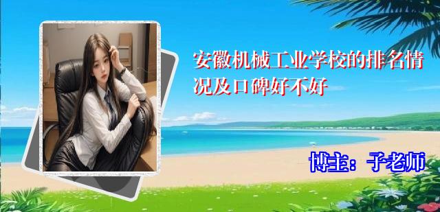 安徽机械工业学校的排名情况及口碑好不好