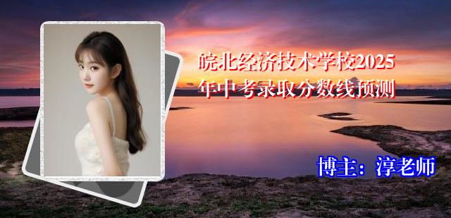 皖北经济技术学校2025年中考录取分数线预测