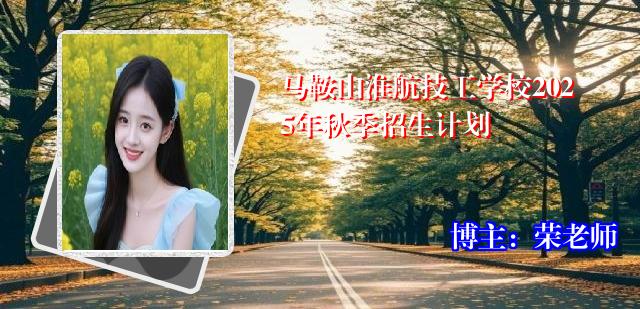 马鞍山淮航技工学校2025年秋季招生计划