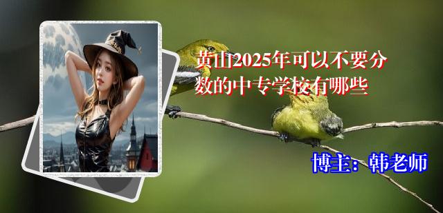 黄山2025年可以不要分数的中专学校有哪些