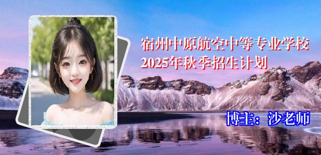 宿州中原航空中等专业学校2025年秋季招生计划