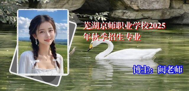 芜湖京师职业学校2025年秋季招生专业