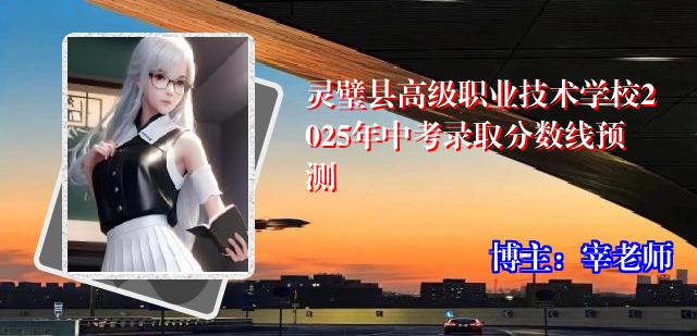 灵璧县高级职业技术学校2025年中考录取分数线预测