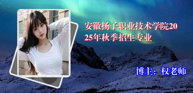 安徽扬子职业技术学院2025年秋季招生专业