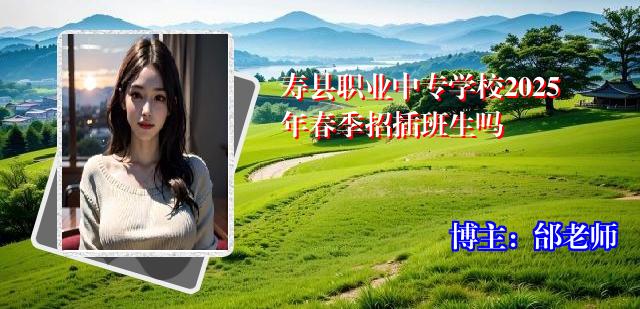 寿县职业中专学校2025年春季招插班生吗