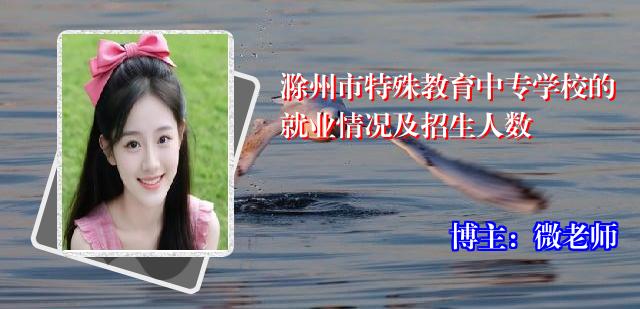 滁州市特殊教育中专学校的就业情况及招生人数