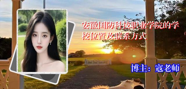 安徽国防科技职业学院的学校位置及联系方式