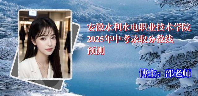 安徽水利水电职业技术学院2025年中考录取分数线预测