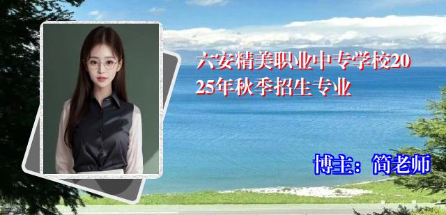 六安精美职业中专学校2025年秋季招生专业
