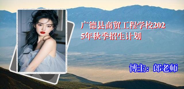 广德县商贸工程学校2025年秋季招生计划