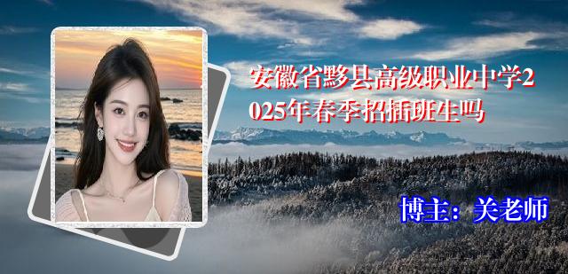 安徽省黟县高级职业中学2025年春季招插班生吗
