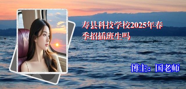 寿县科技学校2025年春季招插班生吗