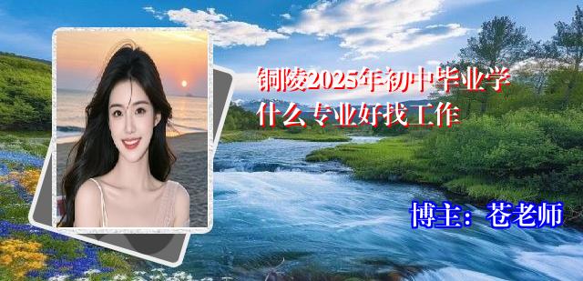 铜陵2025年初中毕业学什么专业好找工作