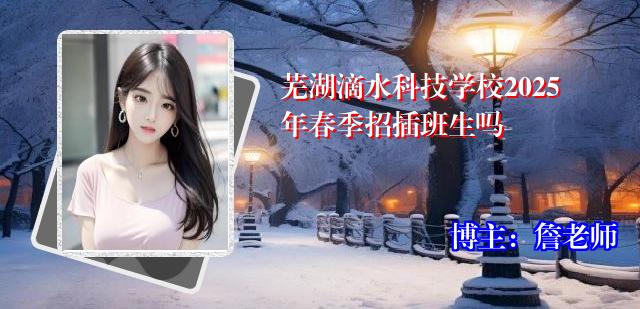芜湖滴水科技学校2025年春季招插班生吗