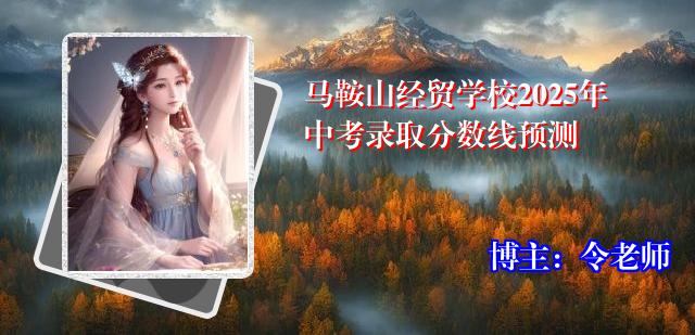 马鞍山经贸学校2025年中考录取分数线预测