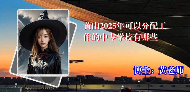 黄山2025年可以分配工作的中专学校有哪些