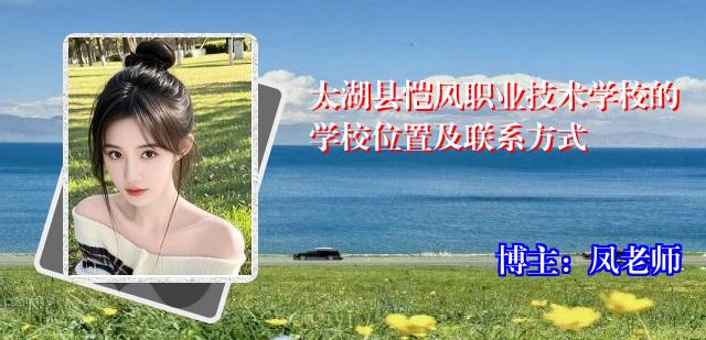 太湖县恺风职业技术学校的学校位置及联系方式