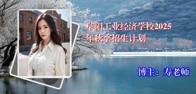 阜阳工业经济学校2025年秋季招生计划