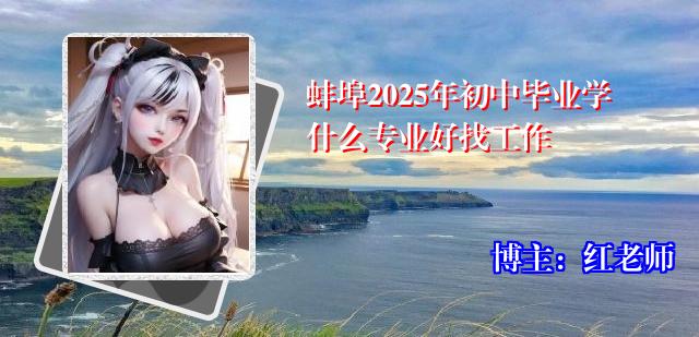 蚌埠2025年初中毕业学什么专业好找工作