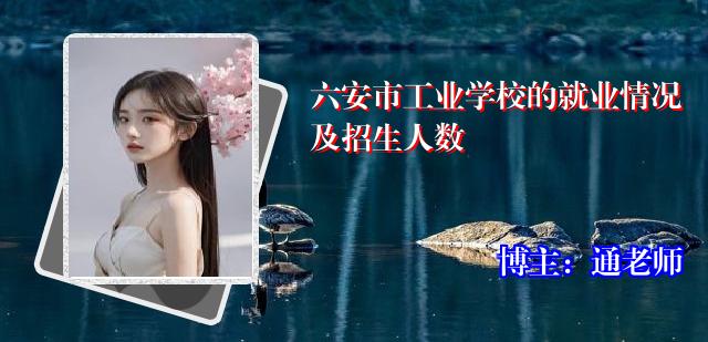 六安市工业学校的就业情况及招生人数