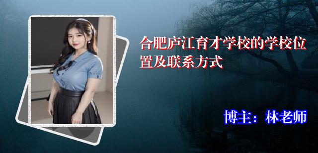 合肥庐江育才学校的学校位置及联系方式