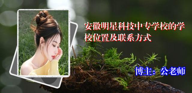 安徽明星科技中专学校的学校位置及联系方式