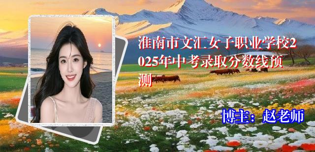 淮南市文汇女子职业学校2025年中考录取分数线预测