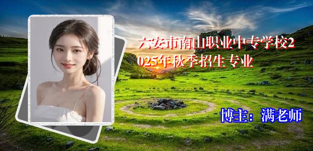 六安市南山职业中专学校2025年秋季招生专业