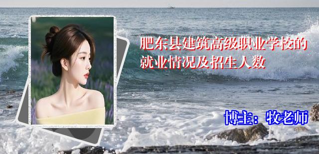 肥东县建筑高级职业学校的就业情况及招生人数