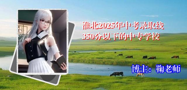 淮北2025年中考录取线350分以下的中专学校