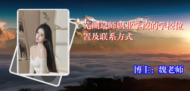 芜湖京师职业学校的学校位置及联系方式