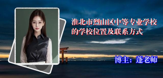 淮北市烈山区中等专业学校的学校位置及联系方式