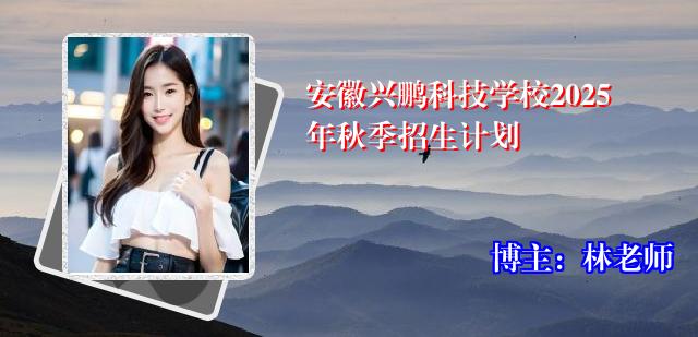 安徽兴鹏科技学校2025年秋季招生计划