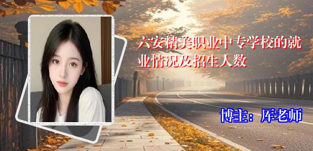 六安精美职业中专学校的就业情况及招生人数