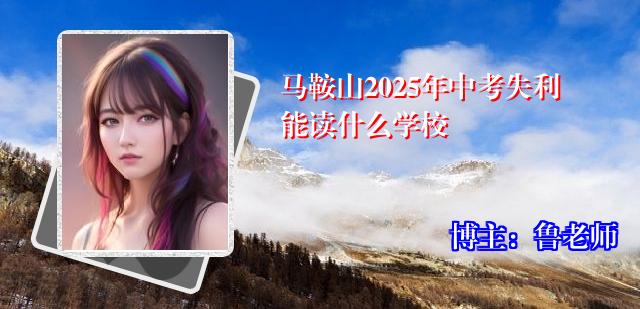 马鞍山2025年中考失利能读什么学校