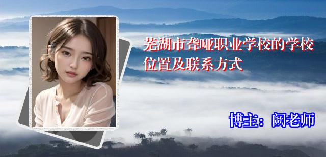 芜湖市聋哑职业学校的学校位置及联系方式
