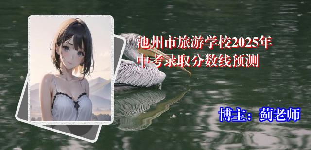 池州市旅游学校2025年中考录取分数线预测