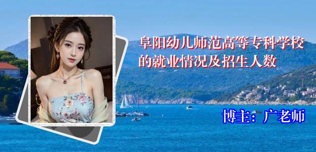 阜阳幼儿师范高等专科学校的就业情况及招生人数