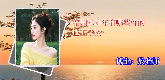 宿州2025年有哪些好的技工学校