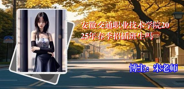 安徽交通职业技术学院2025年春季招插班生吗