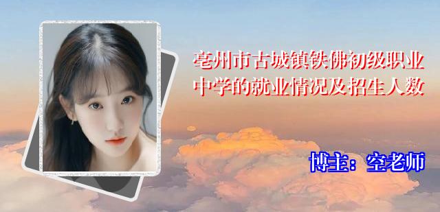 亳州市古城镇铁佛初级职业中学的就业情况及招生人数